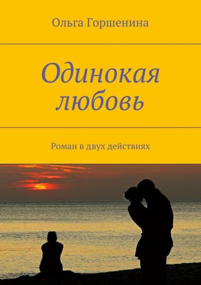 Книга Одинокая любовь. Роман в двух действиях (Ольга Горшенина)